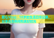 糖心Vlog：18岁的生活日常记录，分享青春瞬间和美好时光