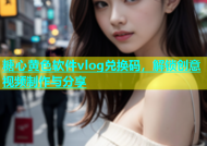 糖心黄色软件vlog兑换码，解锁创意视频制作与分享