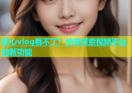 糖心vlog看不了？快来探索视频平台的新功能
