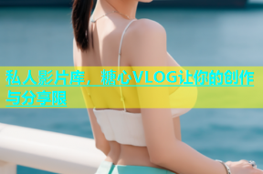 私人影片库，糖心VLOG让你的创作与分享限