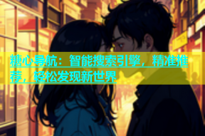 糖心导航：智能搜索引擎，精准推荐，轻松发现新世界