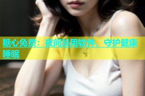糖心免费：夜间禁用软件，守护健康睡眠