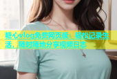 糖心vlog免费网页版：轻松记录生活，随时随地分享视频日志