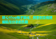 糖心Vlog柚子猫化：探索创意视频编辑与分享的乐趣