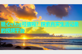 糖心vlog可信吗？探索真实生活记录的视频平台