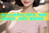 糖心vlog视频vip下载平台，快速获取独家内容，享受无广告畅玩体验