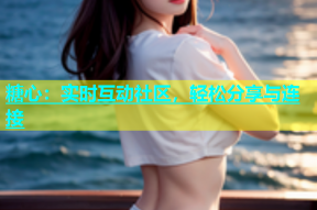 糖心：实时互动社区，轻松分享与连接