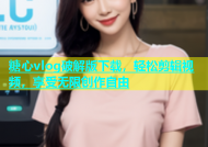 糖心vlog破解版下载，轻松剪辑视频，享受无限创作自由
