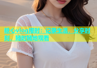 糖心vlog报时：记录生活，分享时刻，随时随地观看