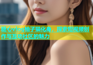 糖心vlog柚子猫化身，探索短视频创作与互动社区的魅力