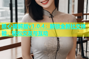 糖心破解版v1.0.4：解锁全新社交体验，轻松交友与互动