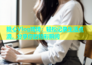 糖心Vlog琦琦：轻松记录生活点滴，分享你的精彩瞬间