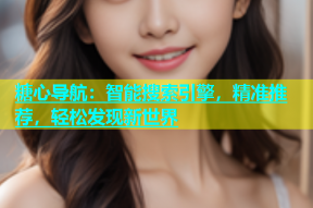 糖心导航：智能搜索引擎，精准推荐，轻松发现新世界