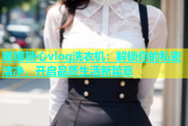 娜娜糖心vlog洗衣机：解锁你的私密洁净，开启品质生活新篇章