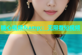 糖心视频&amp;：无限看短视频