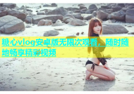 糖心vlog安卓版无限次观看，随时随地畅享精彩视频