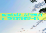 txvlog糖心官网：高清视频社交平台，实时交友与影视娱乐一体化