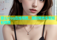 糖心vlog在线观看，随时随地享受精彩视频