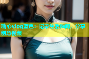糖心vlog蓝色：记录生活瞬间，分享创意视频