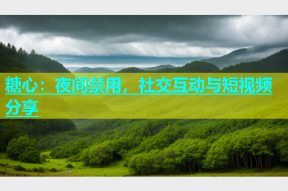 糖心：夜间禁用，社交互动与短视频分享