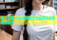 糖心深夜vlog湖南独家分享释放自我精彩瞬间