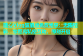 糖心Vlog破解版免费畅享：无限精彩，零距离私密互动，即刻开启