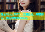 糖心Vlog 2021：无限看片，午夜释放，精彩视频等你发现.