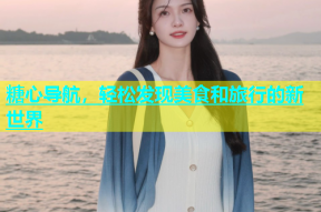 糖心导航，轻松发现美食和旅行的新世界