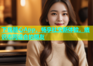 下载糖心App，畅享社交新体验，结识志同道合的朋友