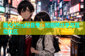 糖心Vlog抖音号：短视频分享与互动社区