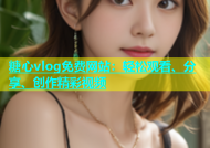 糖心vlog免费网站：轻松观看、分享、创作精彩视频
