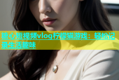 糖心短视频vlog柠檬猫游戏：轻松记录生活趣味