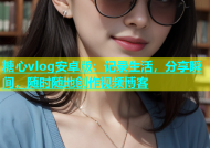 糖心vlog安卓版：记录生活，分享瞬间，随时随地创作视频博客