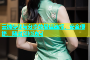 云端存储与分享的最佳选择，安全便捷，随时随地访问