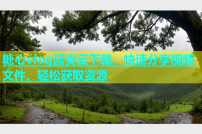 糖心vlog蓝奏云下载，快速分享视频文件，轻松获取资源