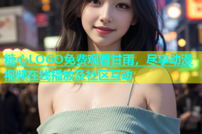 糖心LOGO免费观看甘雨，尽享动漫视频在线播放及社区互动