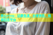 糖心vlog：记录生活，分享快乐，视频日志平台