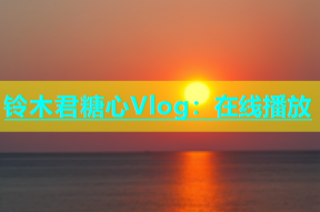 铃木君糖心Vlog：在线播放