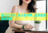 糖心VLOG：私人影片库，记录生活美好瞬间