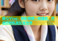 糖心Vlog：精彩视频一键播放，开启你的私密影音世界