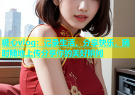 糖心vlog：记录生活，分享快乐，随时随地上传分享你的美好瞬间