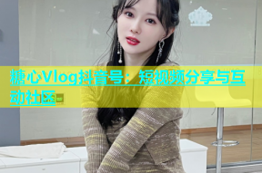 糖心Vlog抖音号：短视频分享与互动社区