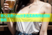 糖心深夜vlog分享真实自我释放精彩瞬间