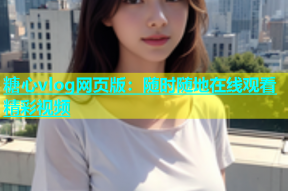 糖心vlog网页版：随时随地在线观看精彩视频
