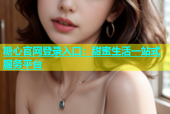 糖心官网登录入口：甜蜜生活一站式服务平台