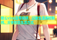 糖心vlog蓝莓视频：记录生活美好瞬间，分享创意生活方式