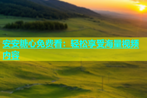 安安糖心免费看：轻松享受海量视频内容