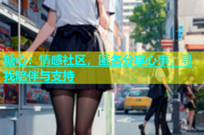 糖心：情感社区，匿名分享心事，寻找陪伴与支持