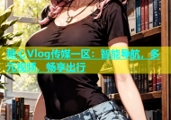 糖心Vlog传媒一区：智能导航，多元视频，畅享出行