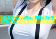 锅锅酱糖心vlog在线：甜蜜生活分享与互动平台